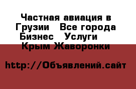 Частная авиация в Грузии - Все города Бизнес » Услуги   . Крым,Жаворонки